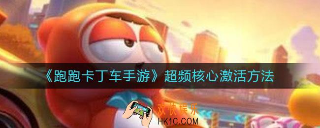 跑跑卡丁车手游超频核心怎么激活_超频核心激活方法