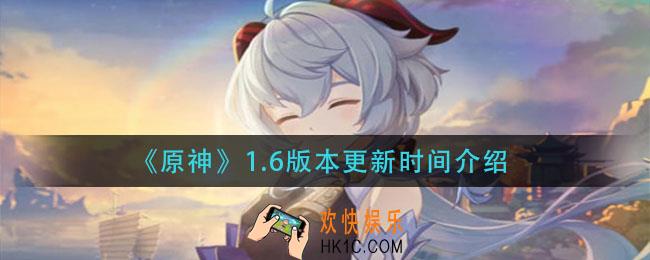 原神1.6版本什么时候更新_1.6版本更新时间介绍
