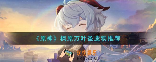 原神枫原万叶圣遗物怎么搭配_枫原万叶圣遗物推荐