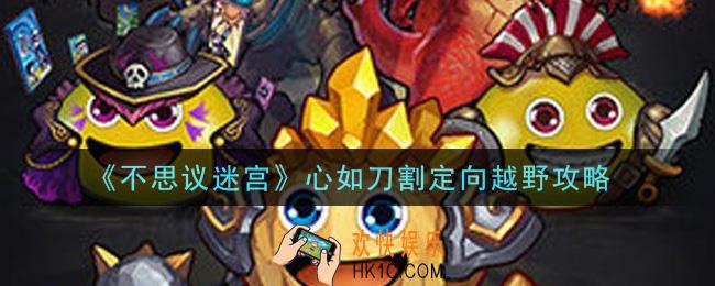 不思议迷宫心如刀割定向越野怎么做_心如刀割定向越野攻略