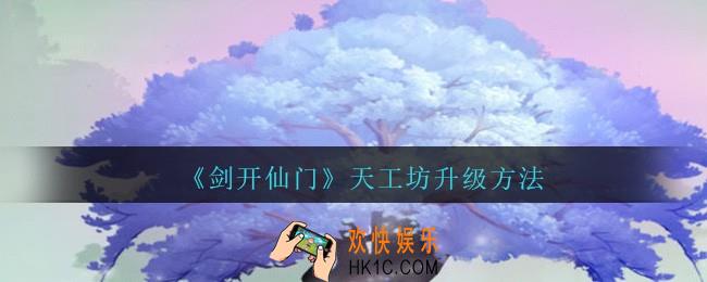 剑开仙门天工坊怎么升级_天工坊升级方法
