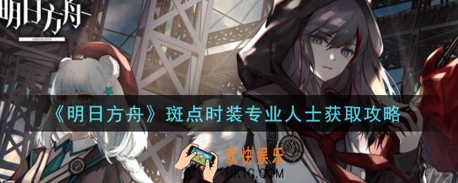 明日方舟斑点时装专业人士怎么获得_斑点时装专业人士获取攻略