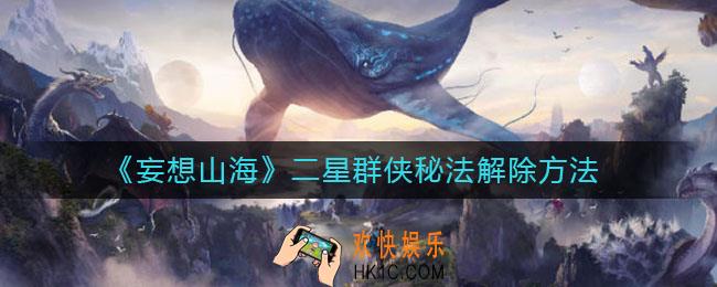 妄想山海二星群侠秘法怎么解除_二星群侠秘法解除方法