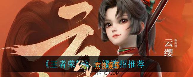 王者荣耀云缨怎么连招_云缨连招推荐