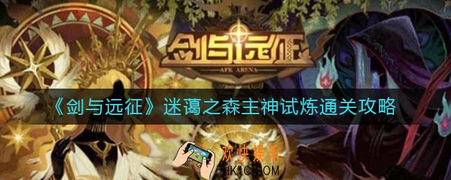 剑与远征迷蔼之森主神试炼怎么过_迷蔼之森主神试炼通关攻略