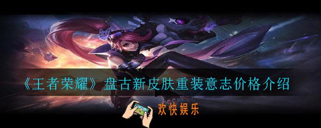 王者荣耀盘古新皮肤重装意志多少钱_盘古新皮肤重装意志价格介绍