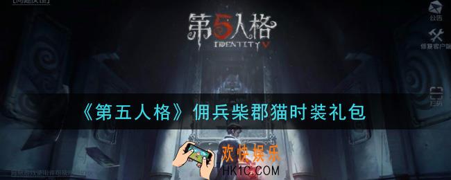 第五人格佣兵柴郡猫时装礼包是什么2021_佣兵柴郡猫时装礼包在哪领