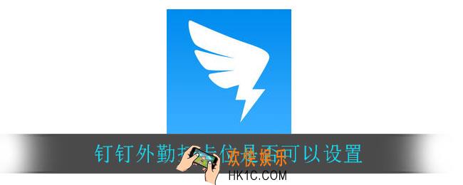钉钉外勤打卡位置可以自己设置吗_钉钉外勤打卡位是否可以设置
