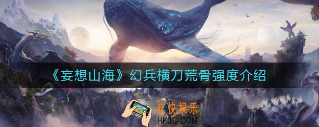 妄想山海幻兵横刀荒骨怎么样_幻兵横刀荒骨强度介绍
