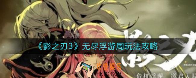 影之刃3无尽浮游周怎么玩_无尽浮游周玩法攻略