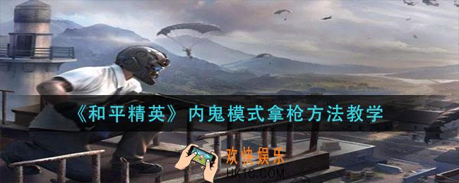 和平酱油内鬼模式怎么拿枪_内鬼模式拿枪方法教学