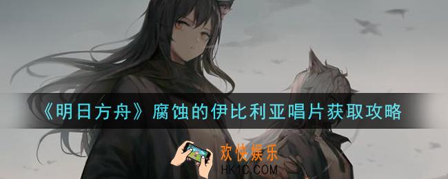 明日方舟腐蚀的伊比利亚唱片怎么获得_腐蚀的伊比利亚唱片获取攻略