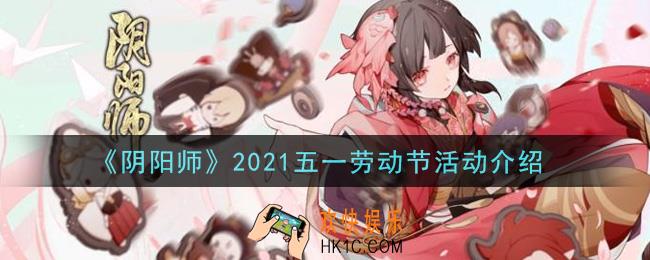 阴阳师2021五一劳动节活动有什么_2021五一劳动节活动介绍
