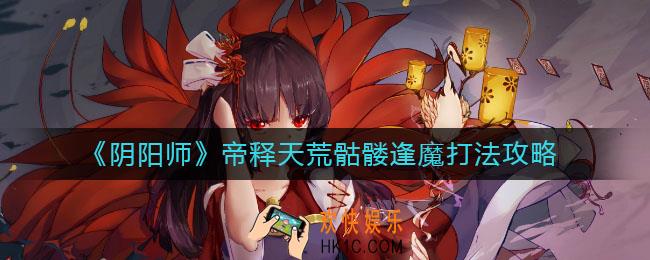 阴阳师荒骷髅逢魔怎么打_帝释天荒骷髅逢魔打法攻略