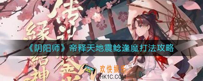 阴阳师地震鲶逢魔怎么打_帝释天地震鲶逢魔打法攻略