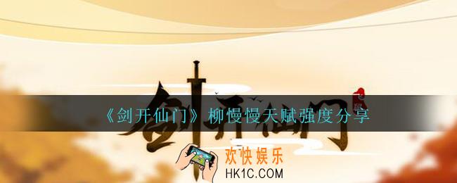 剑开仙门柳慢慢怎么样/厉害吗_柳慢慢天赋强度分享