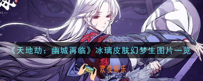 天地劫幽城再临冰璃皮肤幻梦生怎么样_冰璃皮肤幻梦生图片一览