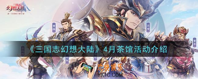 三国志幻想大陆4月茶馆活动是什么_4月茶馆活动介绍