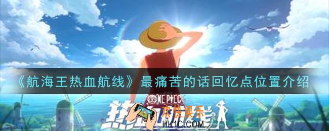 航海王热血航线最痛苦的话回忆点位置在哪里_最痛苦的话回忆点位置介绍