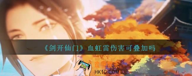 剑开仙门血虹雷伤害可叠加吗_血虹雷伤害是否可叠加