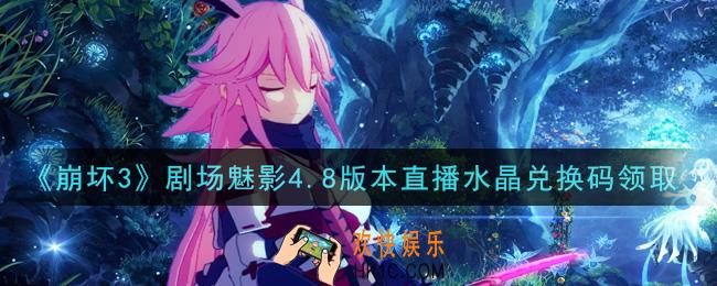 崩坏3手游剧场魅影4.8版本直播水晶兑换码哪里领_最新CDK礼包领取地址2021