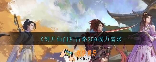 剑开仙门多少战力过古路350_多少战力能过350层古路