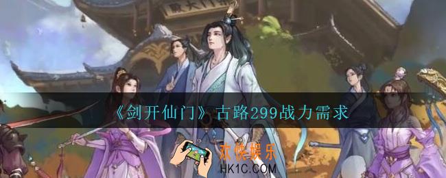 剑开仙门多少战力过古路299_古路299战力需求