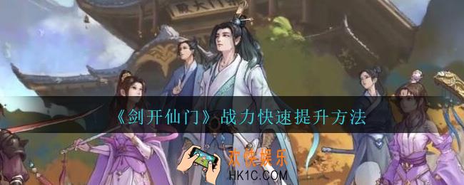 剑开仙门战力怎么提升_战力快速提升方法攻略