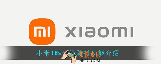 小米10s光学防抖功能怎么样_小米10s光学防抖功能介绍