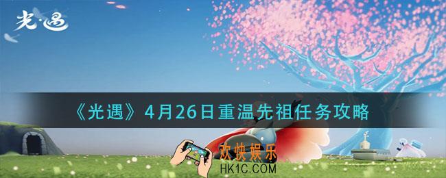 光遇4月26日重温先祖任务怎么做_4月26日重温先祖任务攻略
