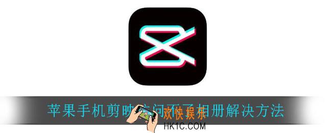 苹果手机剪映访问不了相册_苹果手机剪映访问不了相册解决方法