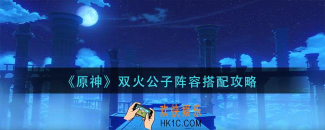 原神双火公子阵容怎么搭配_双火公子阵容搭配攻略