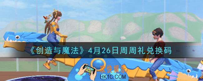创造与魔法4月26日周周礼礼包兑换码是什么2021最新_创魔4.26日兑换码在哪领