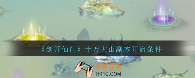 剑开仙门手游十万大山副本怎么开启_十万大山副本开启条件