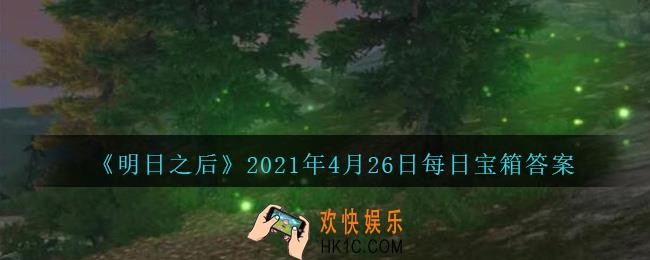 明日之后每日宝箱答案4月26日_2021.4.26开个箱今日金钥匙密码