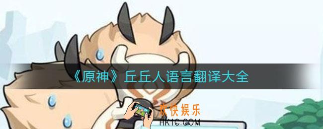 原神丘丘人语言怎么翻译_丘丘人语言翻译大全