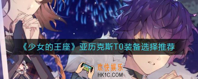 少女的王座亚历克斯装备怎么选择_亚历克斯T0装备选择推荐