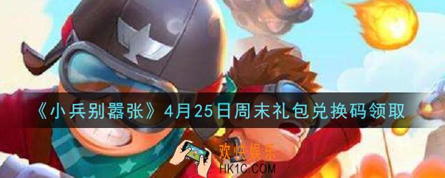 小兵别嚣张4月25日周末礼包兑换码是什么2021_小兵别嚣张4月25日周末礼包码在哪领