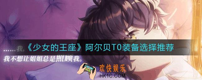 少女的王座阿尔贝装备怎么选_阿尔贝T0装备选择推荐