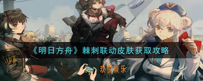 明日方舟棘刺联动皮肤怎么获得_棘刺联动皮肤获取攻略