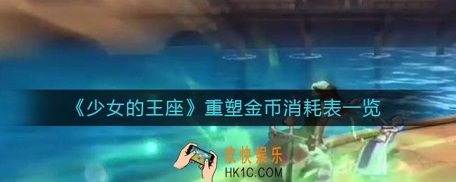 少女的王座重塑金币消耗是多少_重塑金币消耗表一览