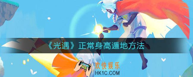 光遇正常身高怎么遁地_光遇正常身高遁地方法