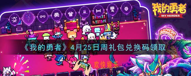 我的勇者4月25日周礼包兑换码是什么2021_我的勇者4月25日周礼包兑换码在哪兑换