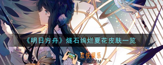 明日方舟燧石绚烂夏花皮肤怎么样_燧石绚烂夏花皮肤一览
