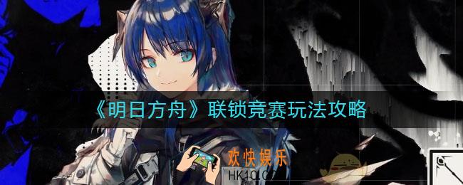 明日方舟联锁竞赛怎么玩_联锁竞赛玩法攻略