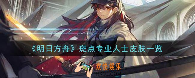 明日方舟斑点专业人士皮肤怎么样_斑点专业人士皮肤一览