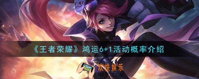 王者荣耀鸿运6+1抽奖概率是多少_鸿运6+1活动概率介绍