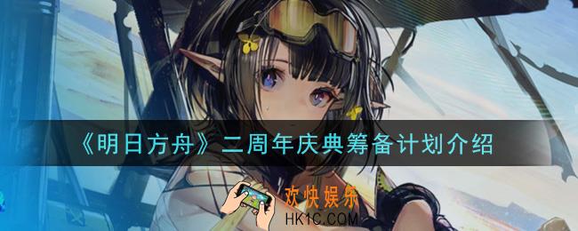 明日方舟二周年庆典筹备计划是什么_二周年庆典筹备计划介绍
