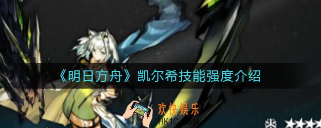 明日方舟凯尔希怎么样_凯尔希技能强度介绍