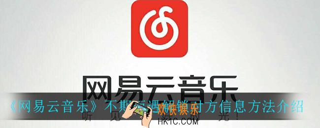 网易云音乐不期而遇怎么解锁对方信息_不期而遇解锁对方信息方法介绍
